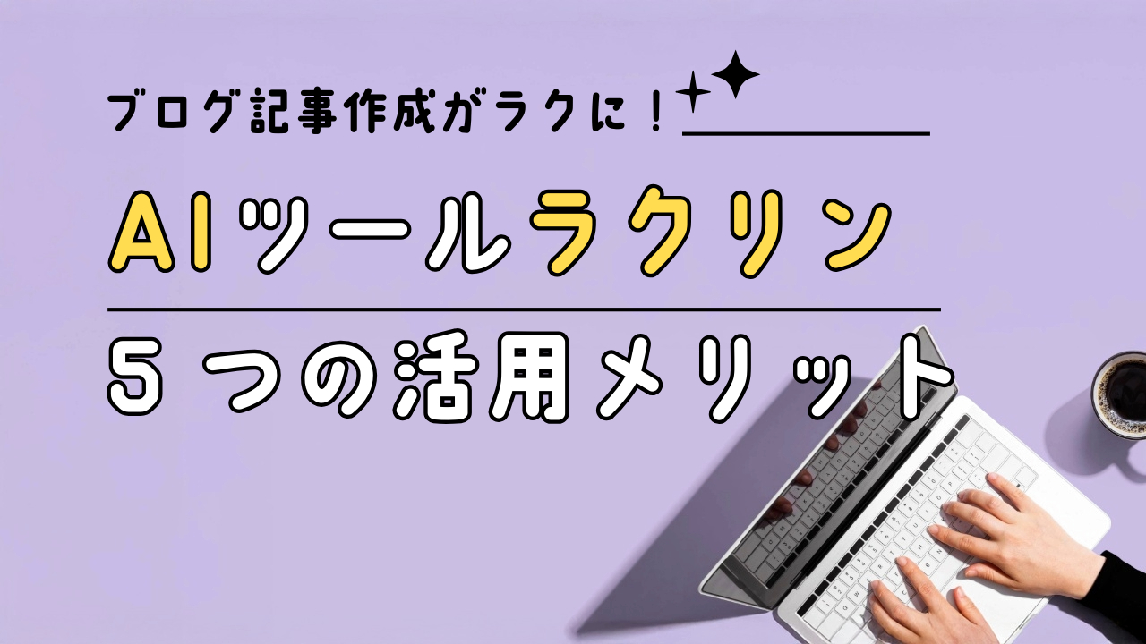 レビュー】AIツール《ラクリン》でブログを効率化!時短効果と5つの活用メリット