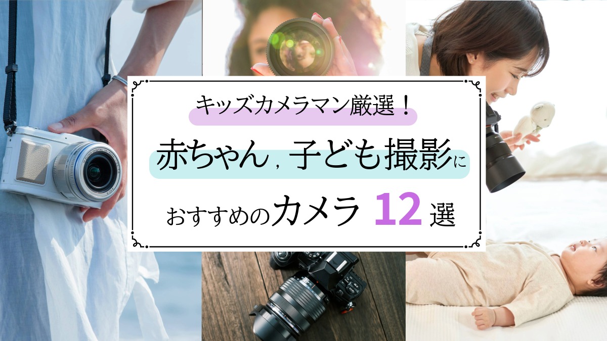 カメラマン厳選!赤ちゃん,子ども撮影におすすめのカメラ12選&失敗しない選び方ガイド