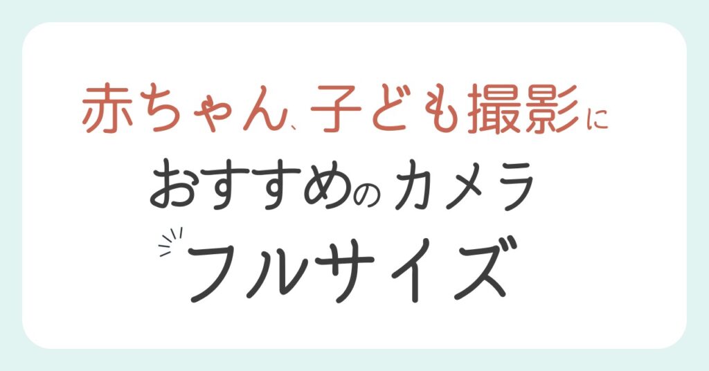 赤ちゃん、子ども撮影におすすめのカメラ《フルサイズ機》