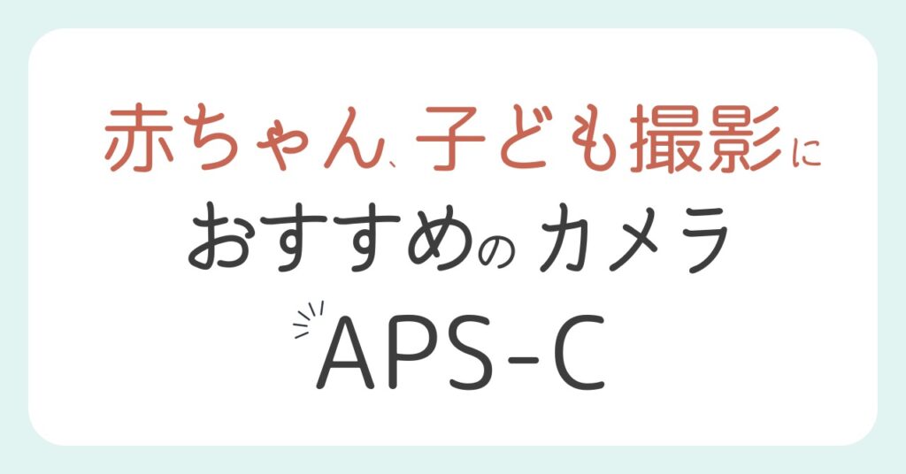 赤ちゃん、子ども撮影におすすめのカメラ《APS-C》