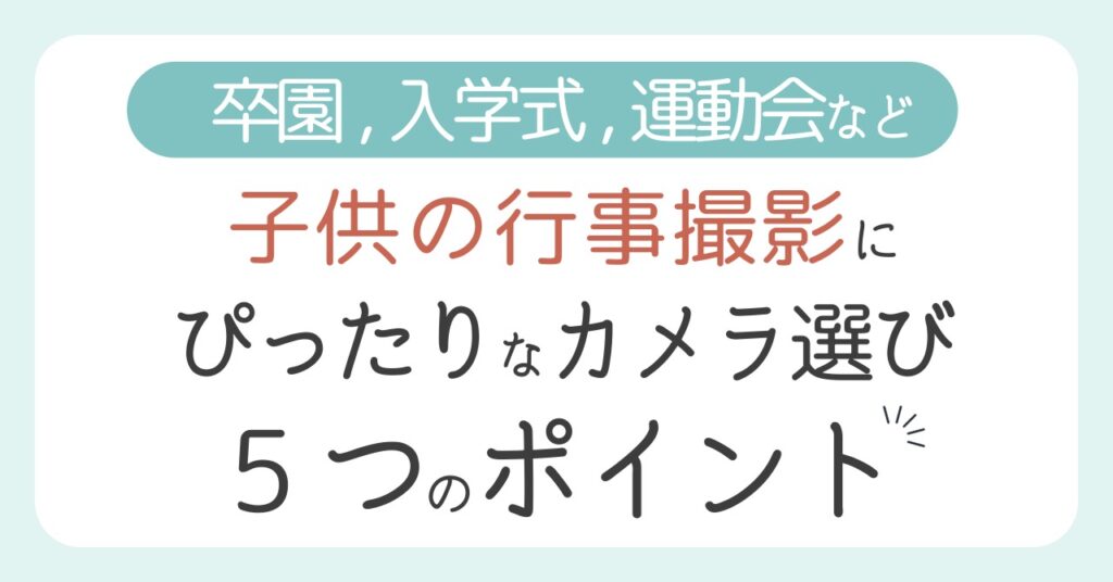 子供の行事撮影に最適なカメラ選び【5つのポイント】プロ歴9年のママフォトグラファーが解説