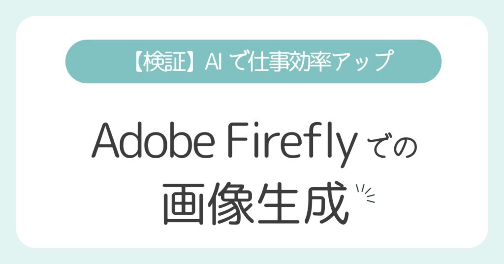Adobe Fireflyで画像生成してみた！仕事効率とAIごとの違いを比較