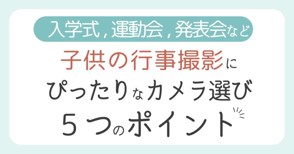 入学式・運動会・発表会の行事撮影にぴったりなカメラ選び【5つのポイント】