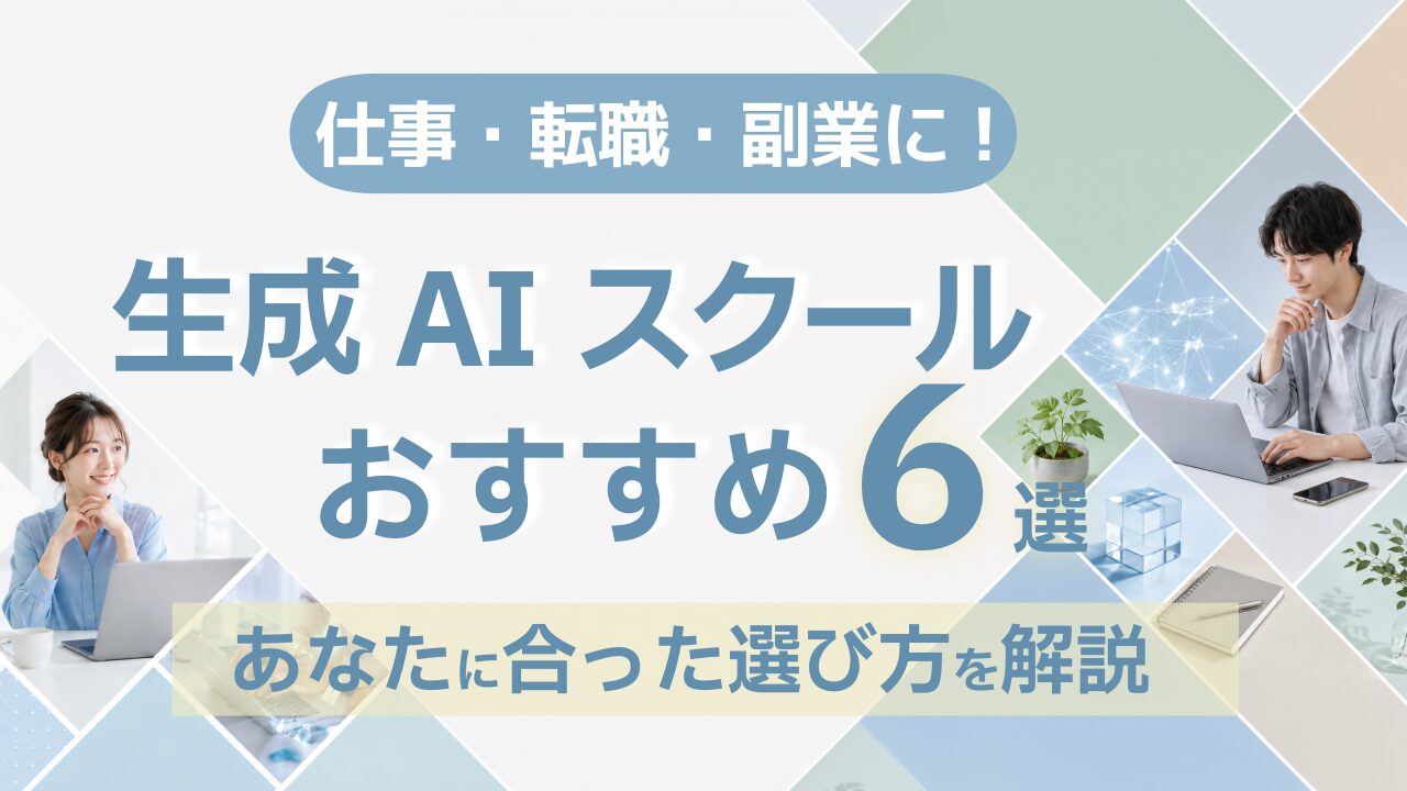 生成AIスクールおすすめ比較6選｜仕事・転職・副業に、あなたに合った選び方を解説【2026年最新】